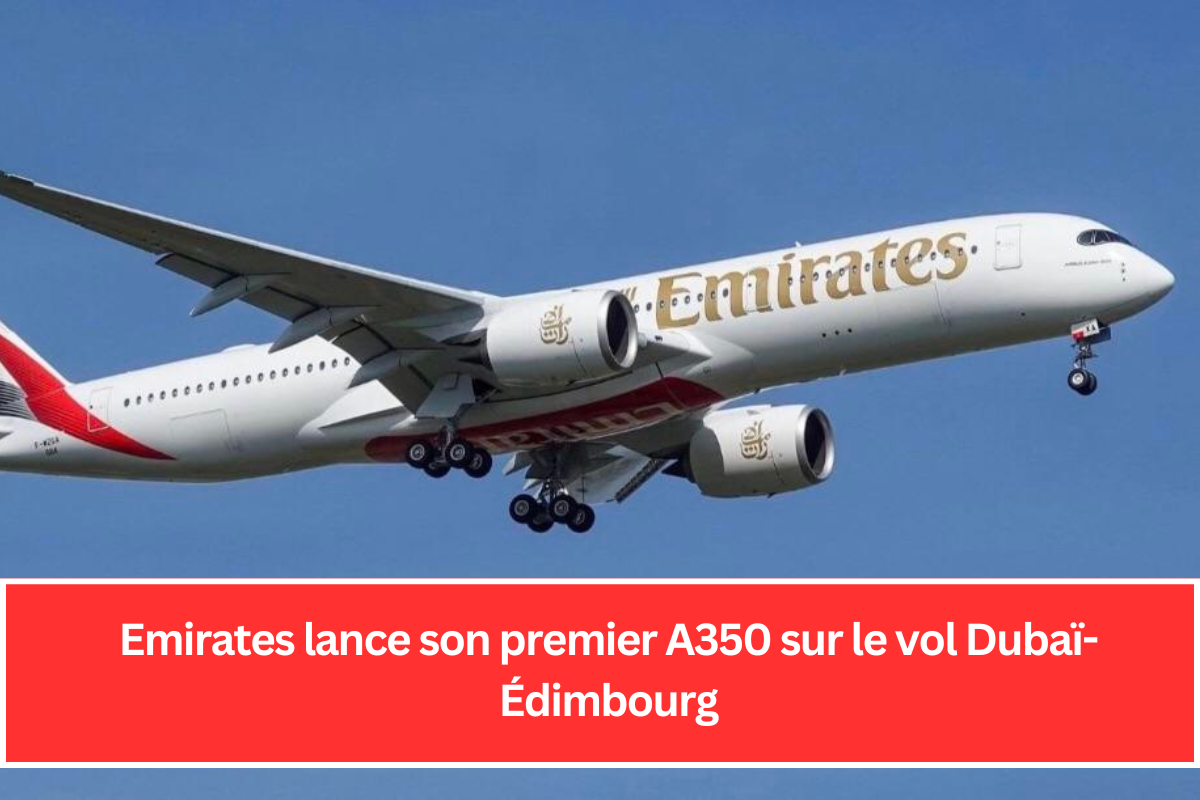 Emirates lance son premier A350 sur le vol Dubaï-Édimbourg