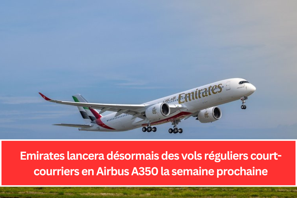 Emirates lancera désormais des vols réguliers court-courriers en Airbus A350 la semaine prochaine