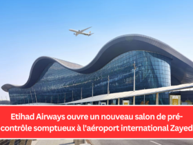 Etihad Airways ouvre un nouveau salon de pré-contrôle somptueux à l'aéroport international Zayed