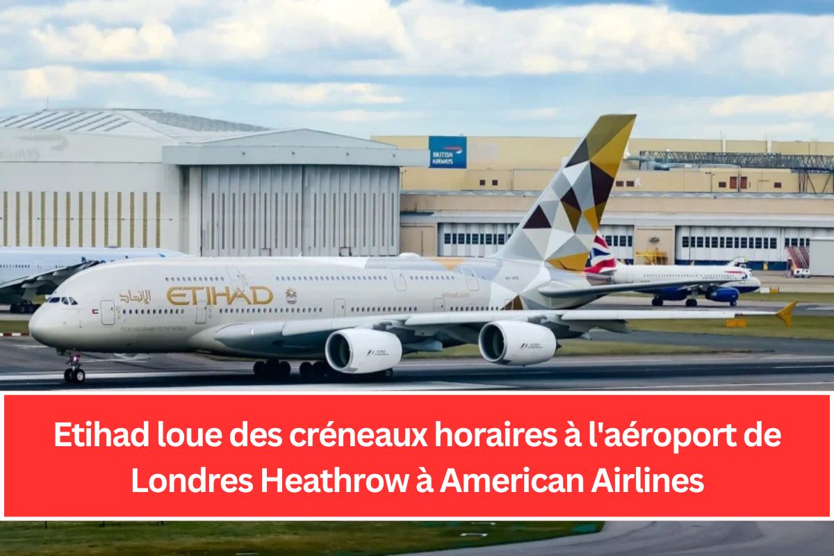 Etihad loue des créneaux horaires à l'aéroport de Londres Heathrow à American Airlines