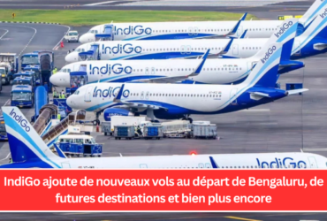 IndiGo ajoute de nouveaux vols au départ de Bengaluru, de futures destinations et bien plus encore