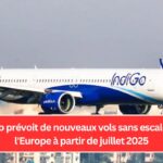 IndiGo prévoit de nouveaux vols sans escale vers l'Europe à partir de juillet 2025