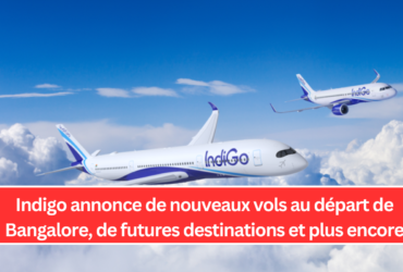 Indigo annonce de nouveaux vols au départ de Bangalore, de futures destinations et plus encore