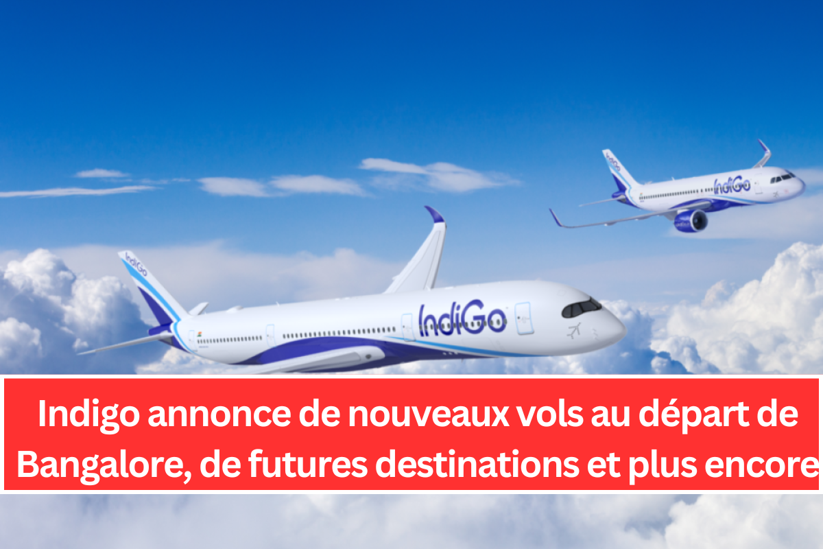 Indigo annonce de nouveaux vols au départ de Bangalore, de futures destinations et plus encore