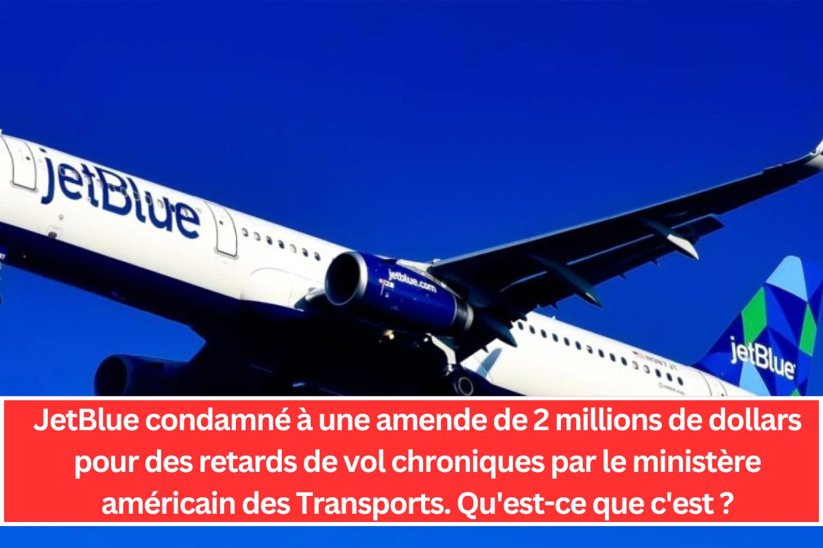 JetBlue condamné à une amende de 2 millions de dollars pour des retards de vol chroniques par le ministère américain des Transports. Qu'est-ce que c'est ?