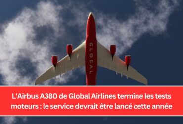 L'Airbus A380 de Global Airlines termine les tests moteurs : le service devrait être lancé cette année