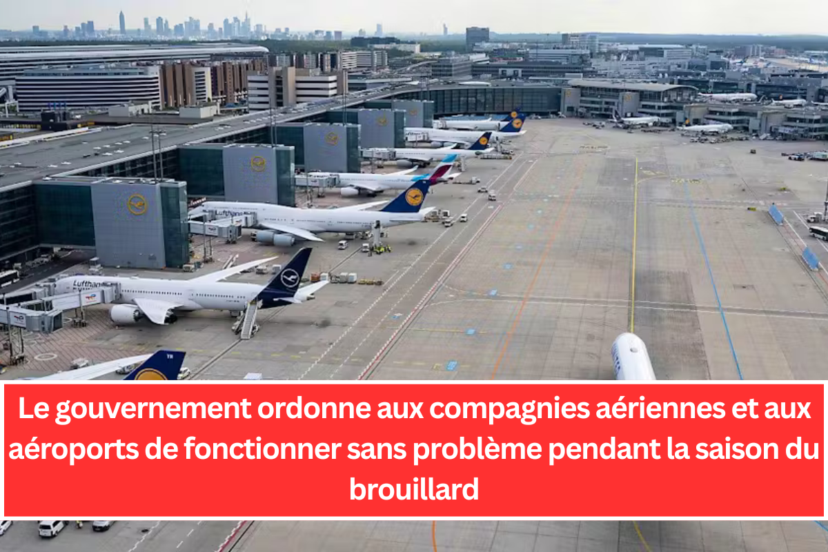 Le gouvernement ordonne aux compagnies aériennes et aux aéroports de fonctionner sans problème pendant la saison du brouillard