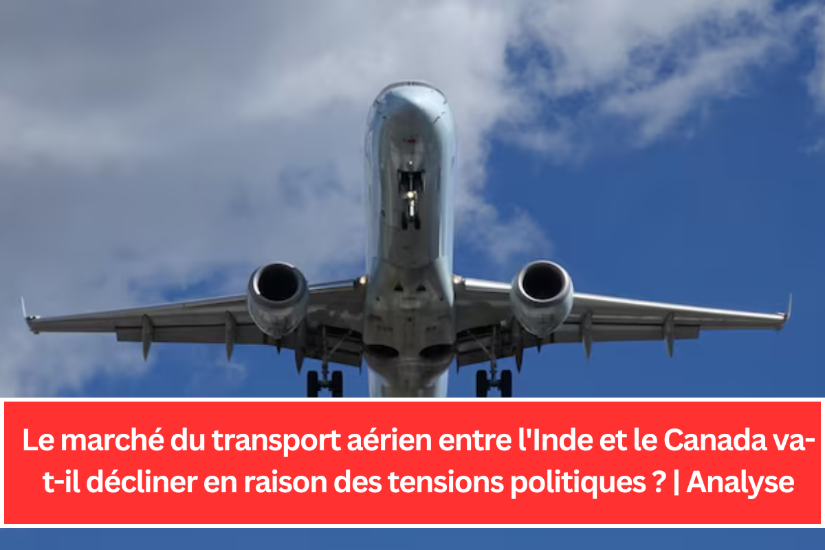 Le marché du transport aérien entre l'Inde et le Canada va-t-il décliner en raison des tensions politiques ? | Analyse