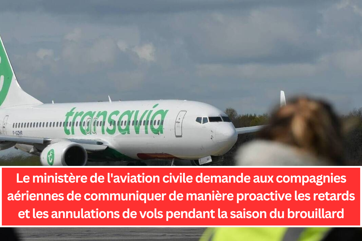 Le ministère de l'aviation civile demande aux compagnies aériennes de communiquer de manière proactive les retards et les annulations de vols pendant la saison du brouillard