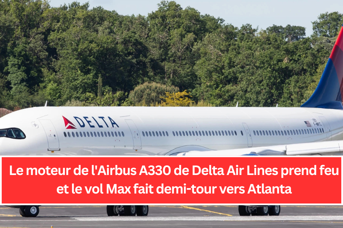 Le moteur de l'Airbus A330 de Delta Air Lines prend feu et le vol fait demi-tour vers Atlanta