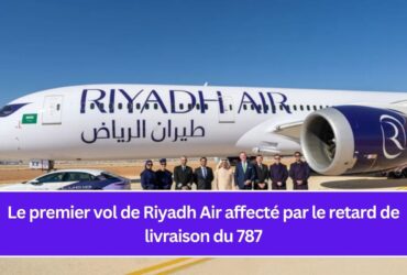 Le premier vol de Riyadh Air affecté par le retard de livraison du 787