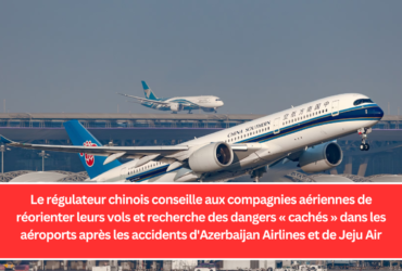 Le régulateur chinois conseille aux compagnies aériennes de réorienter leurs vols et recherche des dangers « cachés » dans les aéroports après les accidents d'Azerbaijan Airlines et de Jeju Air