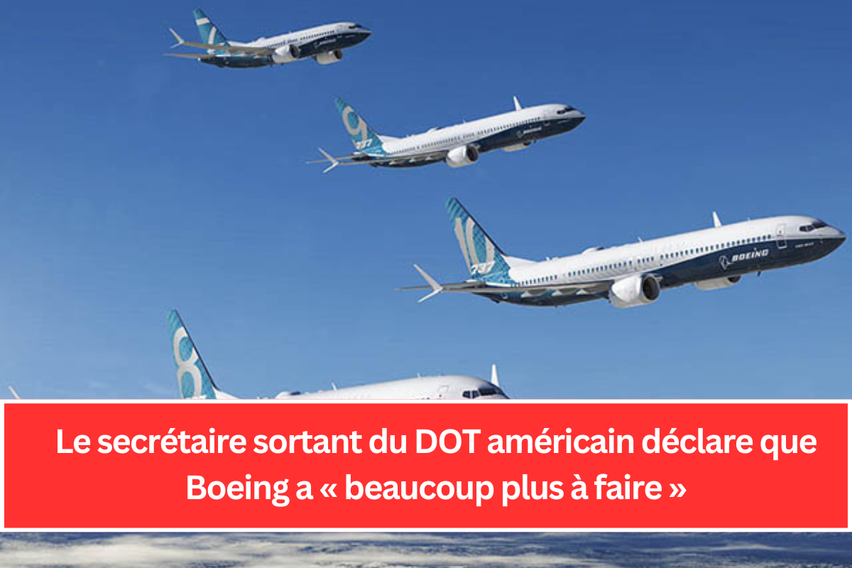 Le secrétaire sortant du DOT américain déclare que Boeing a « beaucoup plus à faire »