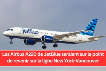 Les Airbus A220 de JetBlue seraient sur le point de revenir sur la ligne New York-Vancouver