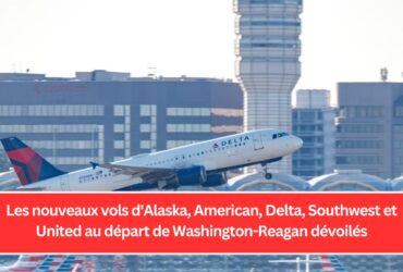 Les nouveaux vols d'Alaska, American, Delta, Southwest et United au départ de Washington-Reagan dévoilés