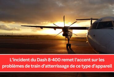 L’incident du Dash 8-400 remet l’accent sur les problèmes de train d’atterrissage de ce type d’appareil