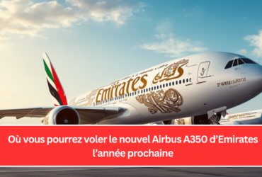 Où vous pourrez voler le nouvel Airbus A350 d’Emirates l’année prochaine