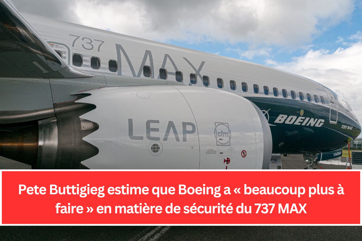 Pete Buttigieg estime que Boeing a « beaucoup plus à faire » en matière de sécurité du 737 MAX