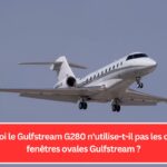 Pourquoi le Gulfstream G280 n'utilise-t-il pas les célèbres fenêtres ovales Gulfstream ?