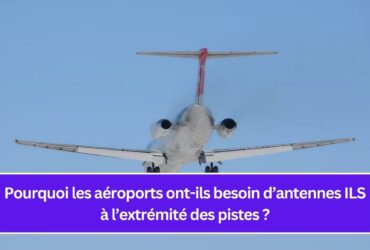 Pourquoi les aéroports ont-ils besoin d’antennes ILS à l’extrémité des pistes ?