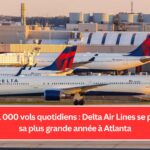 Près de 1 000 vols quotidiens : Delta Air Lines se prépare à sa plus grande année à Atlanta