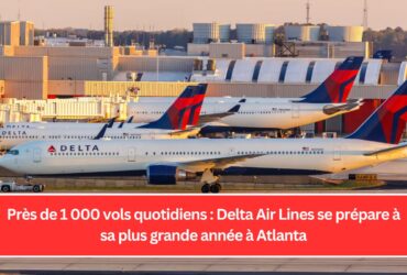 Près de 1 000 vols quotidiens : Delta Air Lines se prépare à sa plus grande année à Atlanta