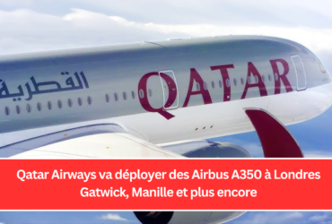 Qatar Airways va déployer des Airbus A350 à Londres Gatwick, Manille et plus encore