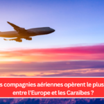 Quelles compagnies aériennes opèrent le plus de vols entre l’Europe et les Caraïbes ?