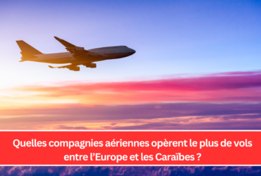 Quelles compagnies aériennes opèrent le plus de vols entre l’Europe et les Caraïbes ?