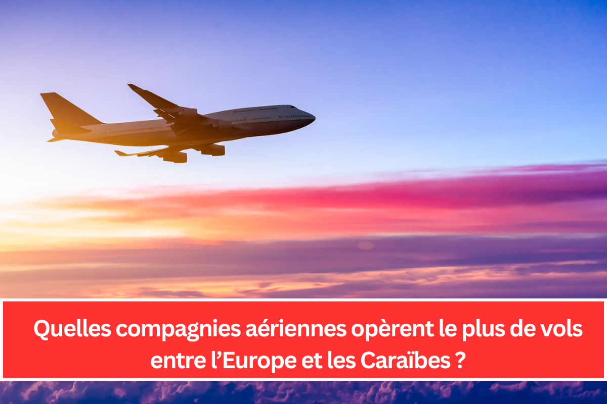 Quelles compagnies aériennes opèrent le plus de vols entre l’Europe et les Caraïbes ?