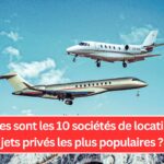 Quelles sont les 10 sociétés de location de jets privés les plus populaires ?