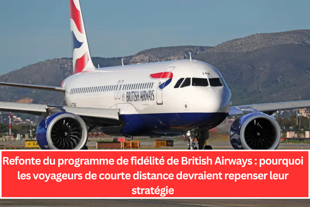 Refonte du programme de fidélité de British Airways : pourquoi les voyageurs de courte distance devraient repenser leur stratégie