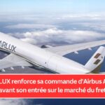 STARLUX renforce sa commande d'Airbus A350F avant son entrée sur le marché du fret