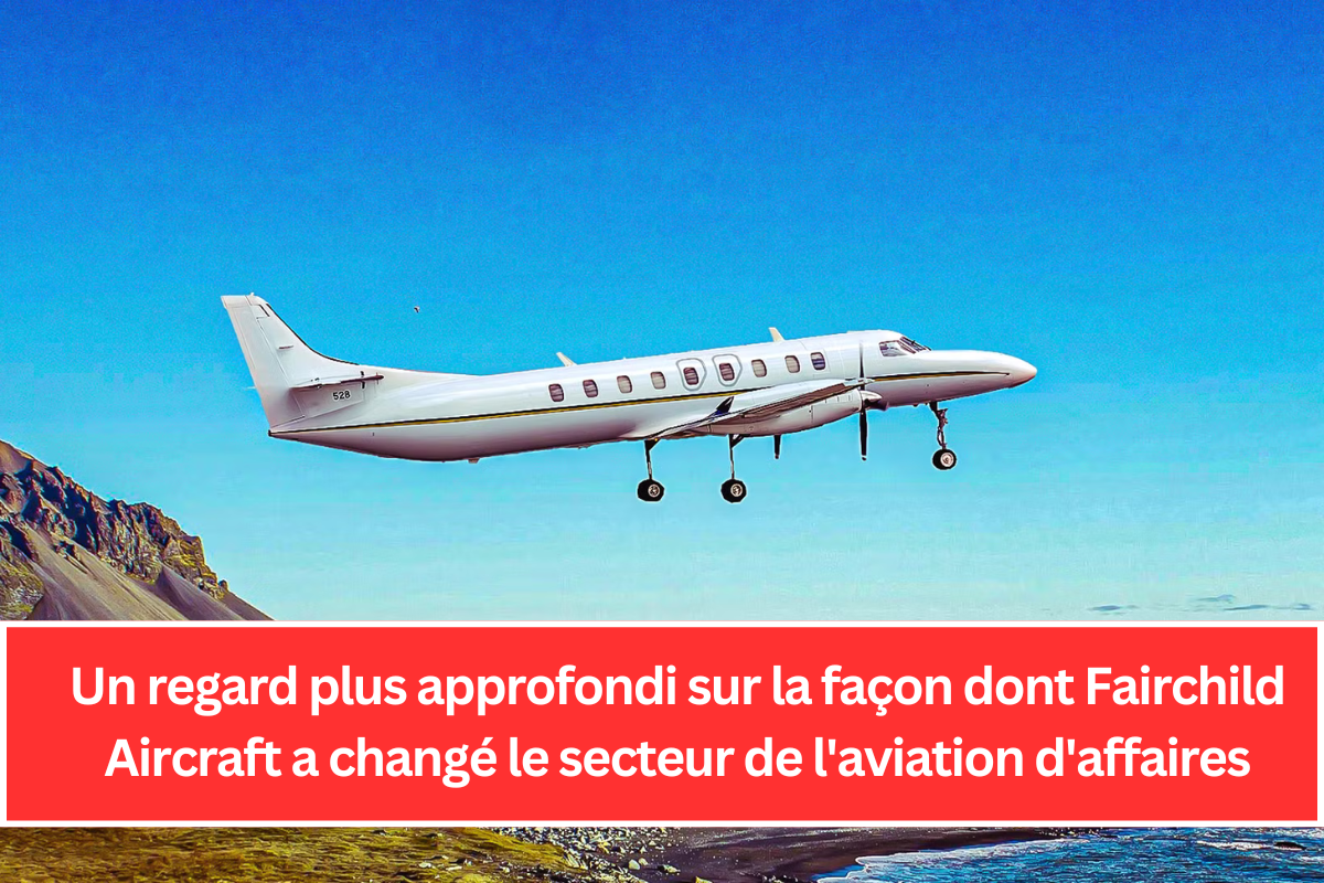 Un regard plus approfondi sur la façon dont Fairchild Aircraft a changé le secteur de l'aviation d'affaires