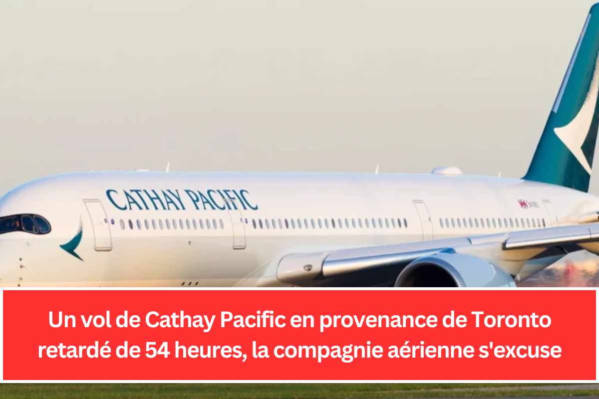 Un vol de Cathay Pacific en provenance de Toronto retardé de 54 heures, la compagnie aérienne s'excuse