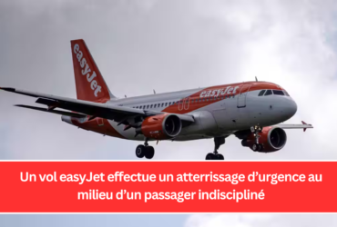 Un vol easyJet effectue un atterrissage d’urgence au milieu d’un passager indiscipliné