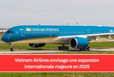 Vietnam Airlines envisage une expansion internationale majeure en 2025