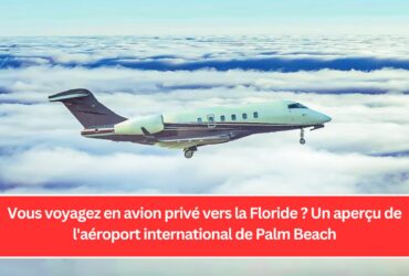 Vous voyagez en avion privé vers la Floride ? Un aperçu de l'aéroport international de Palm Beach