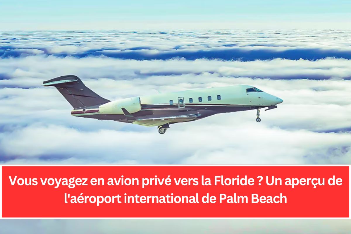 Vous voyagez en avion privé vers la Floride ? Un aperçu de l'aéroport international de Palm Beach