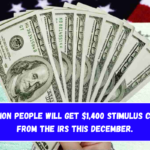 A million people will get $1,400 stimulus checks from the IRS this December.