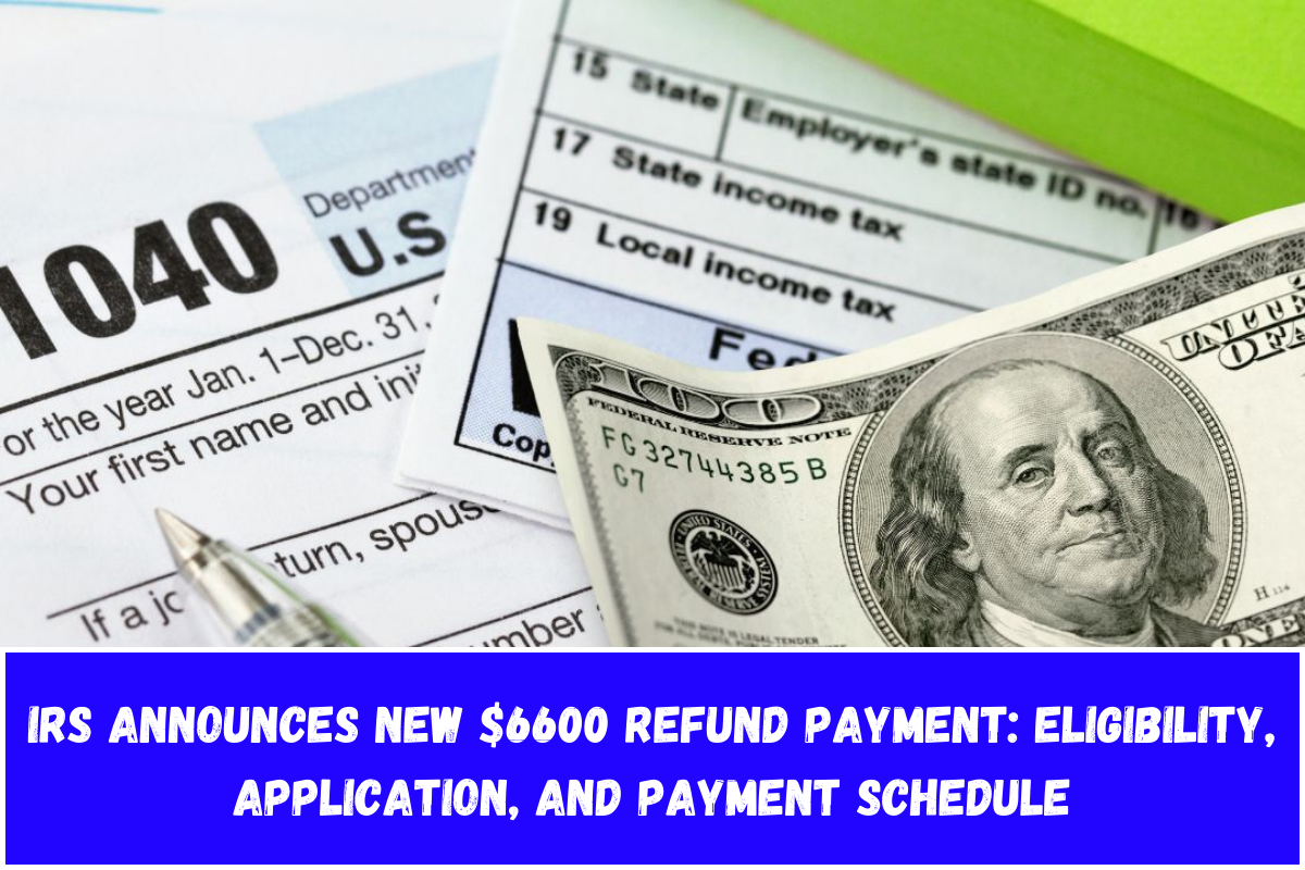 IRS Announces New $6600 Refund Payment: Eligibility, Application, and Payment Schedule