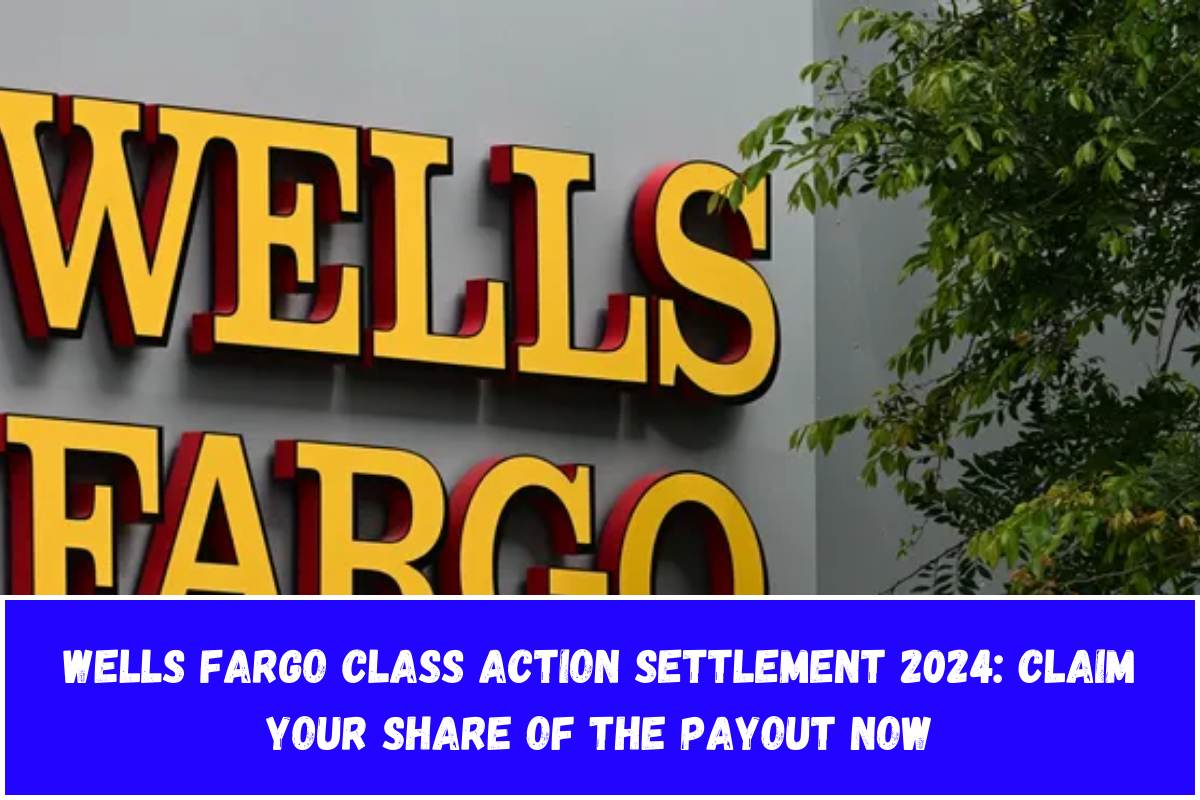 Wells Fargo Class Action Settlement 2024: Claim Your Share of the Payout Now