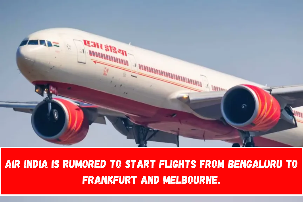 Air India is rumored to start flights from Bengaluru to Frankfurt and Melbourne.