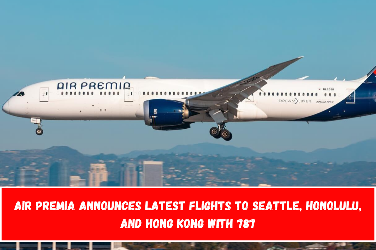 Air Premia Announces latest Flights to Seattle, Honolulu, and Hong Kong with 787