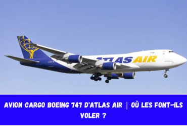 Avion cargo Boeing 747 d'Atlas Air Où les font-ils voler