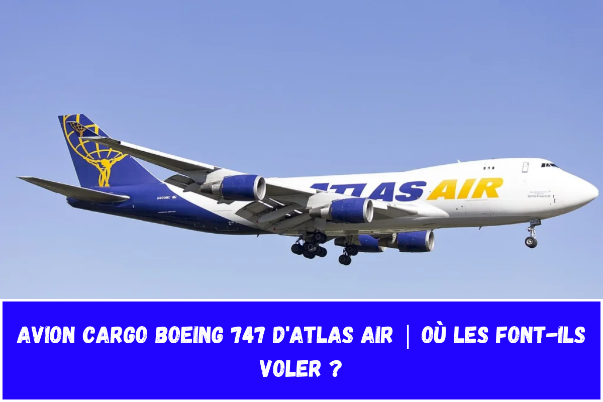 Avion cargo Boeing 747 d'Atlas Air Où les font-ils voler