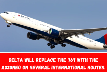 Delta will replace the 767 with the A330neo on several international routes.