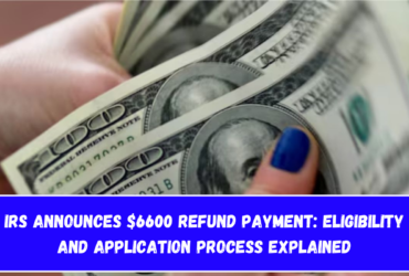 IRS Announces $6600 Refund Payment Eligibility and Application Process Explained