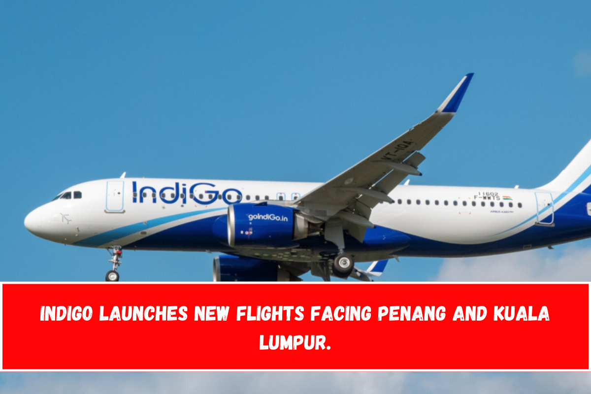 IndiGo launches new flights facing Penang and Kuala Lumpur.