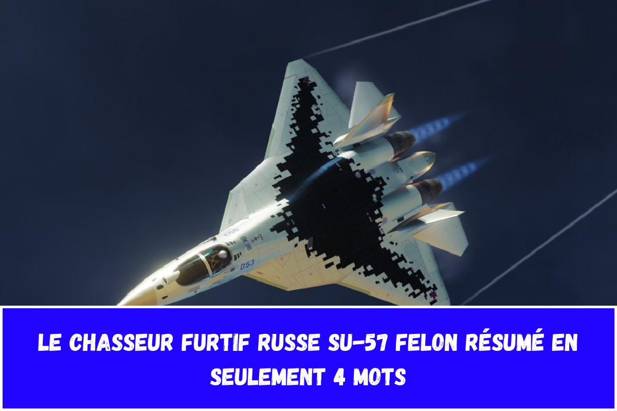 Le chasseur furtif russe Su-57 Felon résumé en seulement 4 mots